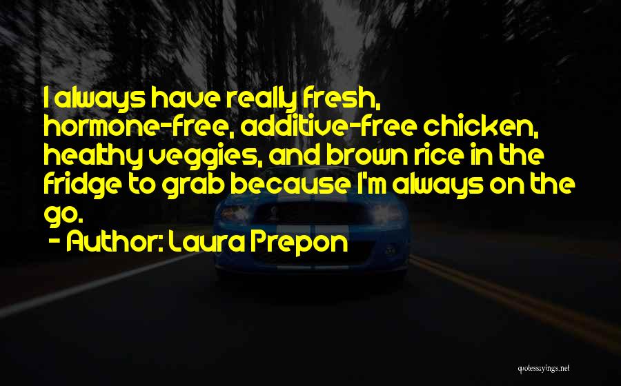 Laura Prepon Quotes: I Always Have Really Fresh, Hormone-free, Additive-free Chicken, Healthy Veggies, And Brown Rice In The Fridge To Grab Because I'm