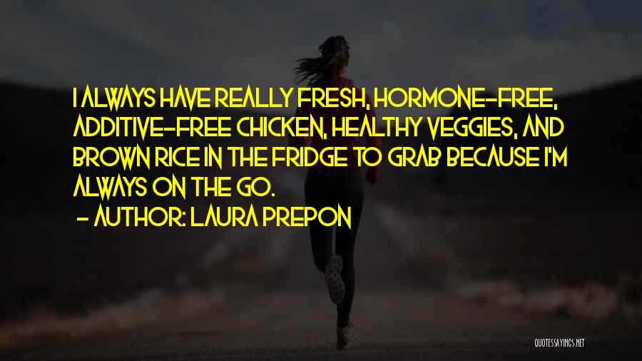 Laura Prepon Quotes: I Always Have Really Fresh, Hormone-free, Additive-free Chicken, Healthy Veggies, And Brown Rice In The Fridge To Grab Because I'm