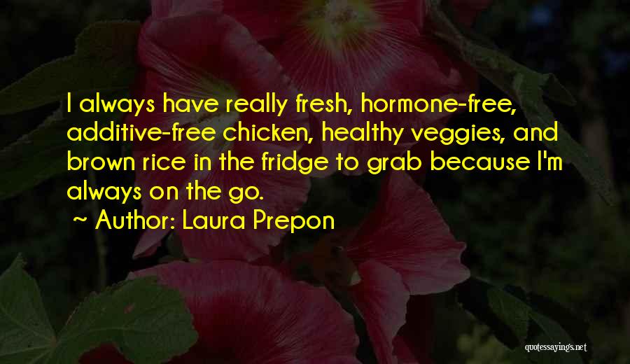 Laura Prepon Quotes: I Always Have Really Fresh, Hormone-free, Additive-free Chicken, Healthy Veggies, And Brown Rice In The Fridge To Grab Because I'm