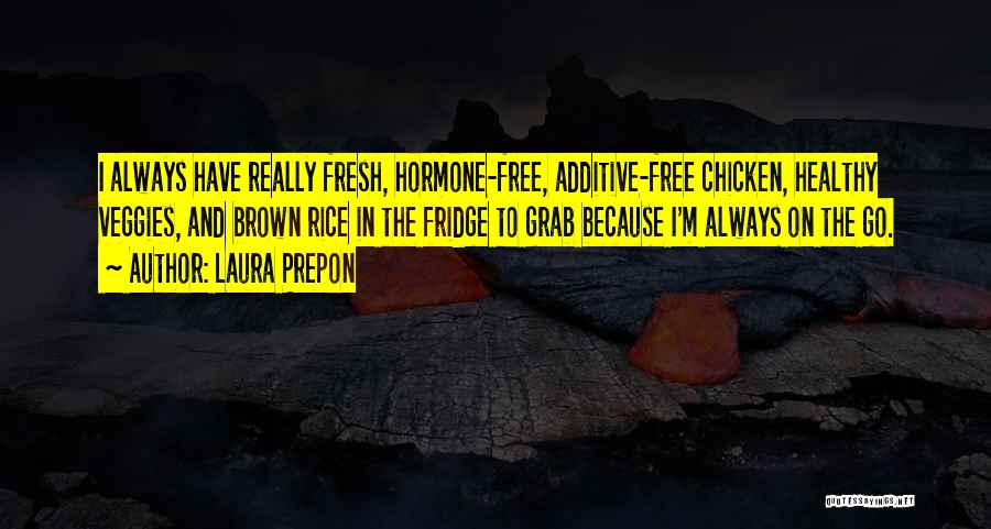 Laura Prepon Quotes: I Always Have Really Fresh, Hormone-free, Additive-free Chicken, Healthy Veggies, And Brown Rice In The Fridge To Grab Because I'm