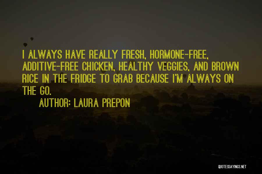 Laura Prepon Quotes: I Always Have Really Fresh, Hormone-free, Additive-free Chicken, Healthy Veggies, And Brown Rice In The Fridge To Grab Because I'm