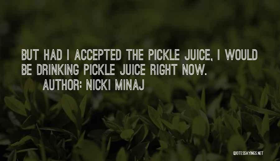 Nicki Minaj Quotes: But Had I Accepted The Pickle Juice, I Would Be Drinking Pickle Juice Right Now.