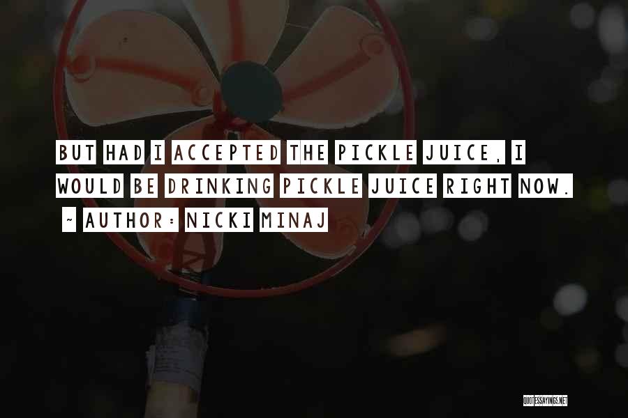 Nicki Minaj Quotes: But Had I Accepted The Pickle Juice, I Would Be Drinking Pickle Juice Right Now.