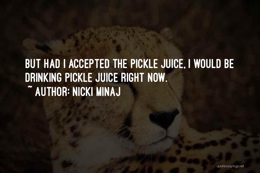 Nicki Minaj Quotes: But Had I Accepted The Pickle Juice, I Would Be Drinking Pickle Juice Right Now.