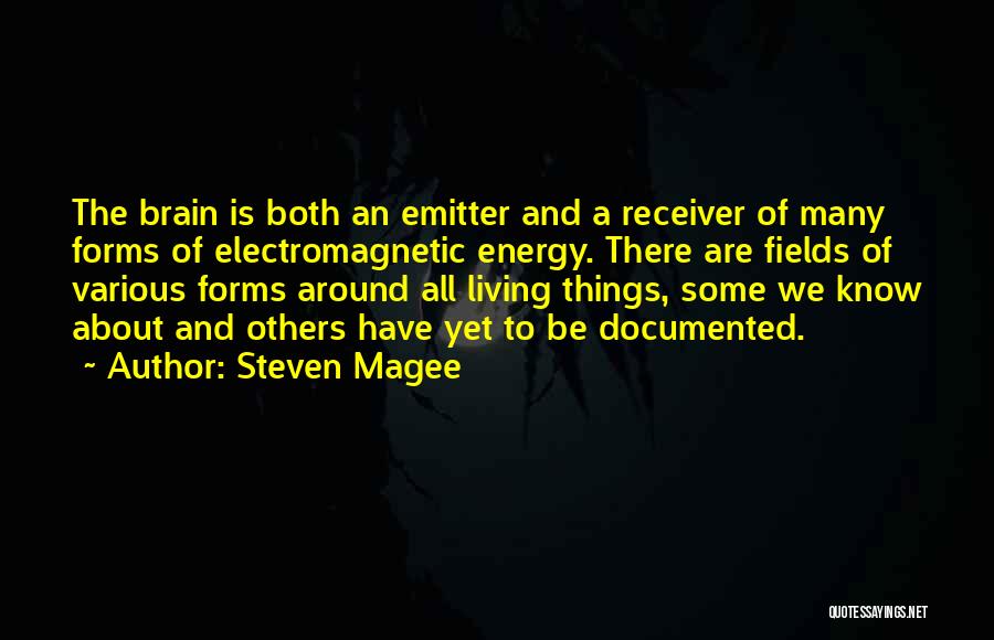 Steven Magee Quotes: The Brain Is Both An Emitter And A Receiver Of Many Forms Of Electromagnetic Energy. There Are Fields Of Various