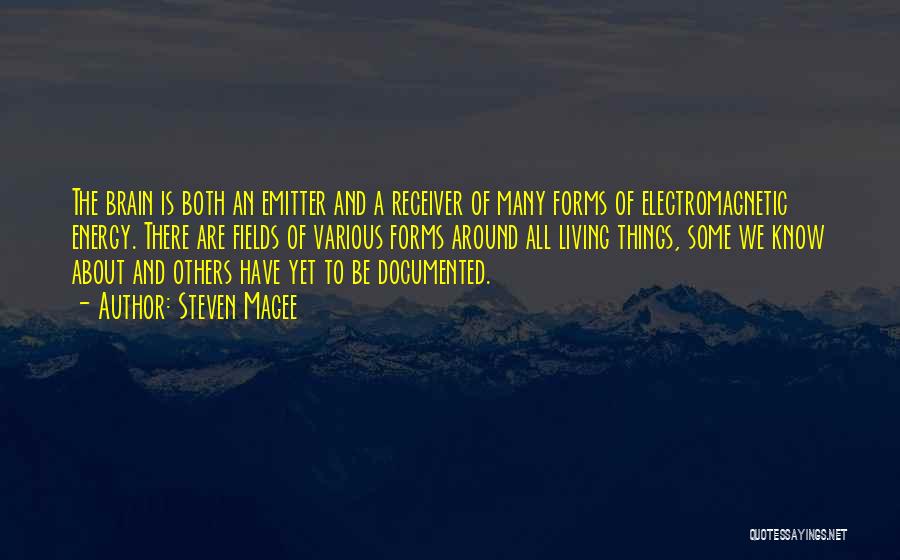 Steven Magee Quotes: The Brain Is Both An Emitter And A Receiver Of Many Forms Of Electromagnetic Energy. There Are Fields Of Various