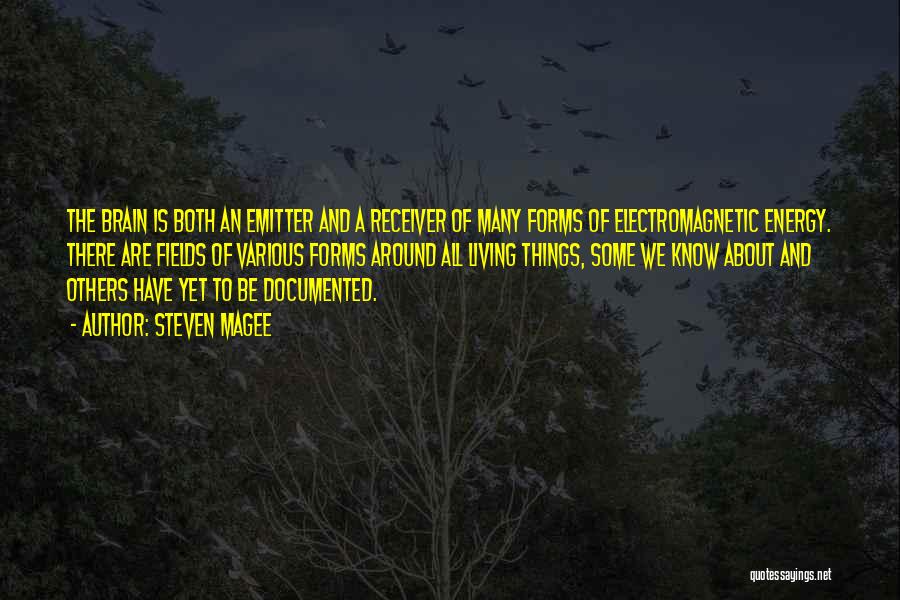 Steven Magee Quotes: The Brain Is Both An Emitter And A Receiver Of Many Forms Of Electromagnetic Energy. There Are Fields Of Various