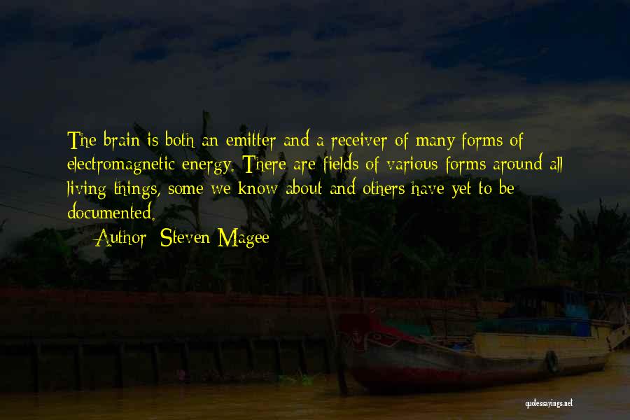 Steven Magee Quotes: The Brain Is Both An Emitter And A Receiver Of Many Forms Of Electromagnetic Energy. There Are Fields Of Various