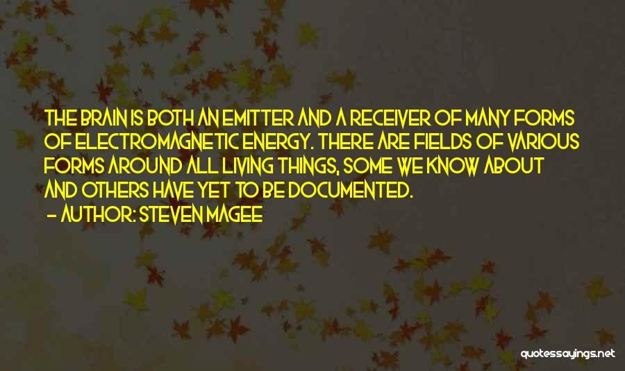 Steven Magee Quotes: The Brain Is Both An Emitter And A Receiver Of Many Forms Of Electromagnetic Energy. There Are Fields Of Various