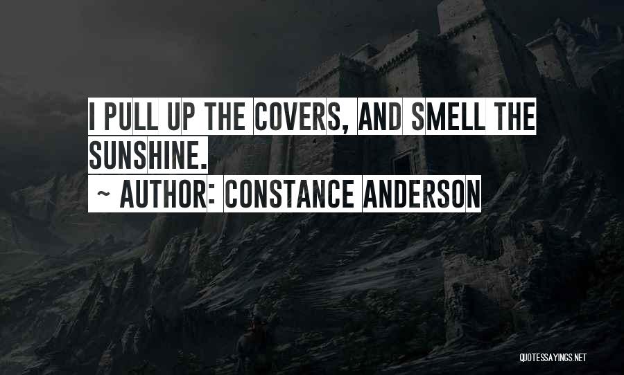 Constance Anderson Quotes: I Pull Up The Covers, And Smell The Sunshine.