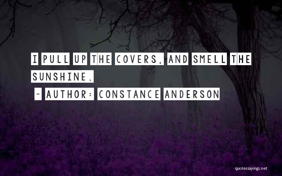 Constance Anderson Quotes: I Pull Up The Covers, And Smell The Sunshine.