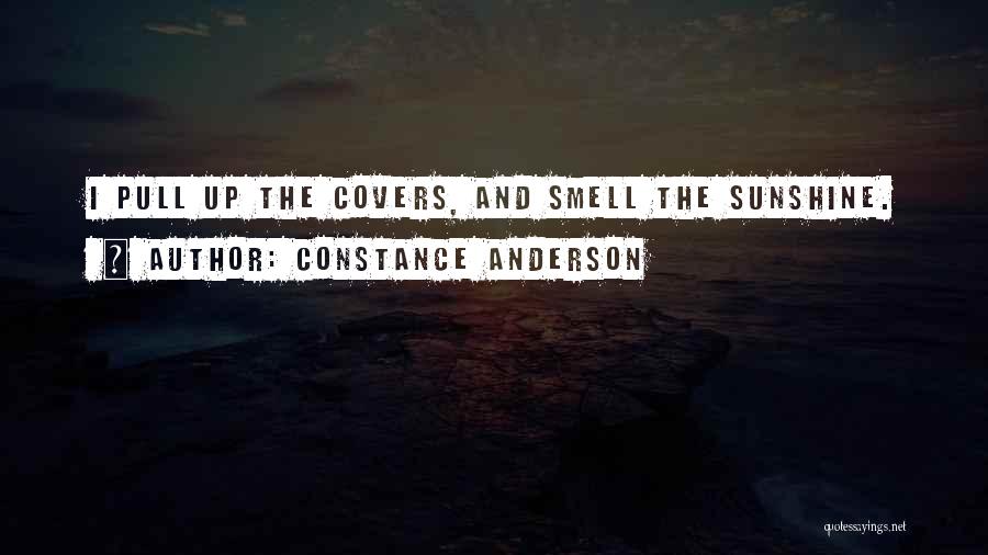 Constance Anderson Quotes: I Pull Up The Covers, And Smell The Sunshine.
