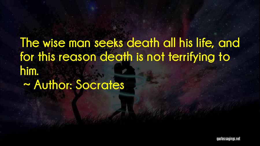 Socrates Quotes: The Wise Man Seeks Death All His Life, And For This Reason Death Is Not Terrifying To Him.