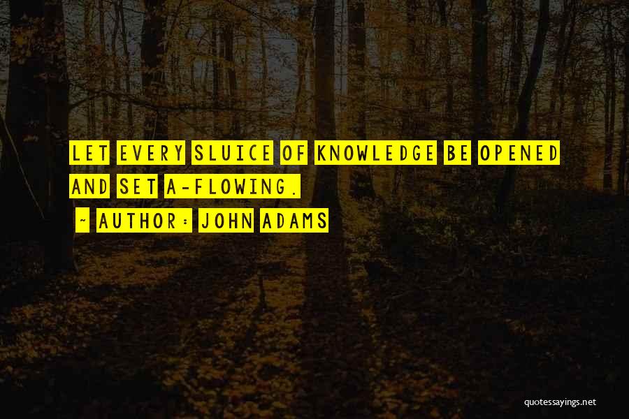 John Adams Quotes: Let Every Sluice Of Knowledge Be Opened And Set A-flowing.