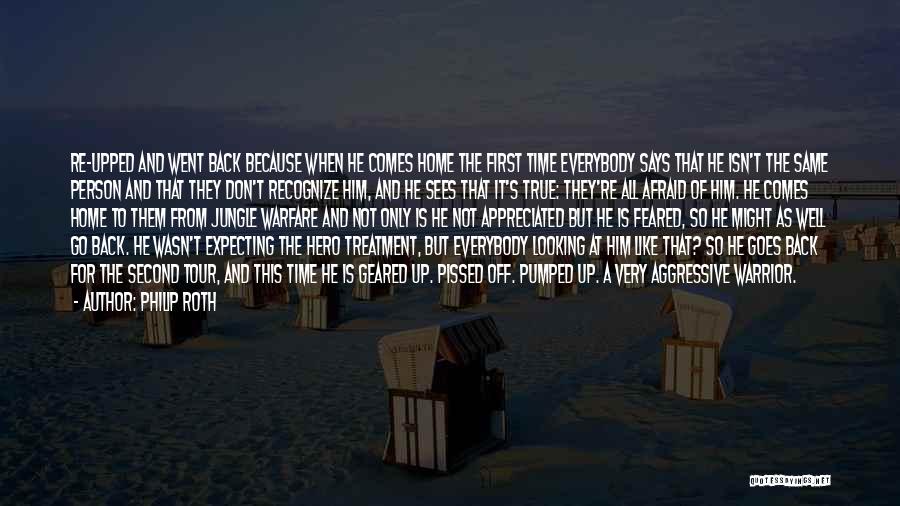 Philip Roth Quotes: Re-upped And Went Back Because When He Comes Home The First Time Everybody Says That He Isn't The Same Person