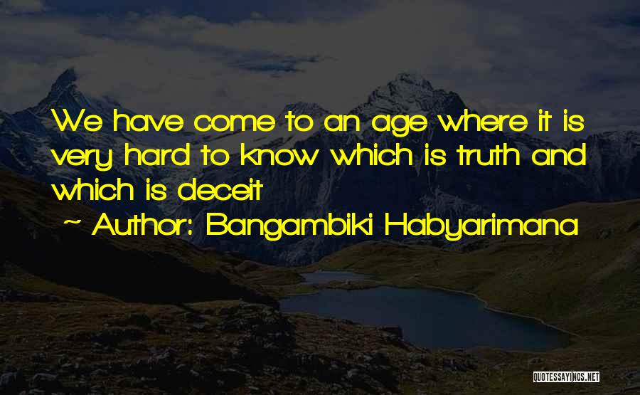 Bangambiki Habyarimana Quotes: We Have Come To An Age Where It Is Very Hard To Know Which Is Truth And Which Is Deceit