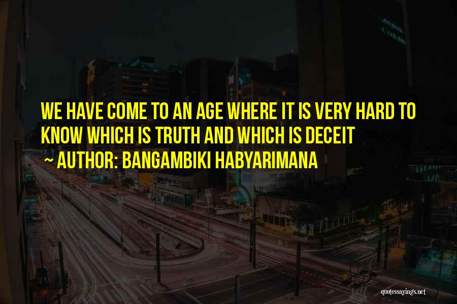 Bangambiki Habyarimana Quotes: We Have Come To An Age Where It Is Very Hard To Know Which Is Truth And Which Is Deceit