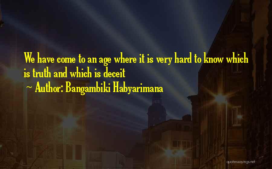 Bangambiki Habyarimana Quotes: We Have Come To An Age Where It Is Very Hard To Know Which Is Truth And Which Is Deceit