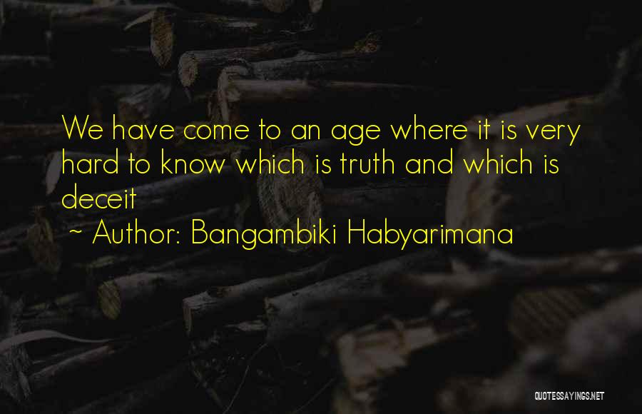 Bangambiki Habyarimana Quotes: We Have Come To An Age Where It Is Very Hard To Know Which Is Truth And Which Is Deceit