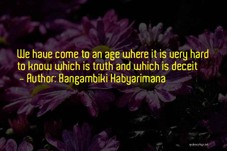 Bangambiki Habyarimana Quotes: We Have Come To An Age Where It Is Very Hard To Know Which Is Truth And Which Is Deceit