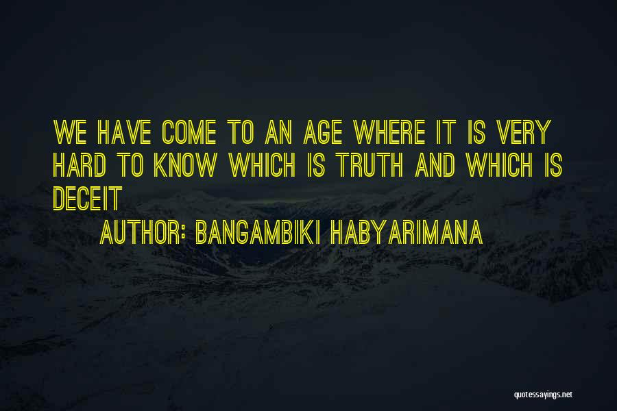 Bangambiki Habyarimana Quotes: We Have Come To An Age Where It Is Very Hard To Know Which Is Truth And Which Is Deceit