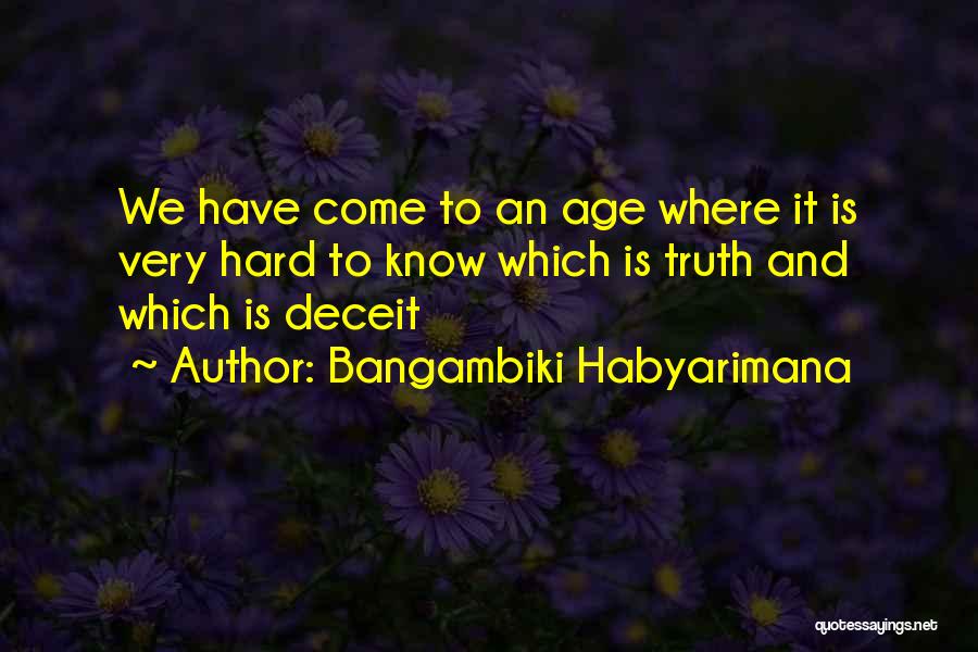 Bangambiki Habyarimana Quotes: We Have Come To An Age Where It Is Very Hard To Know Which Is Truth And Which Is Deceit