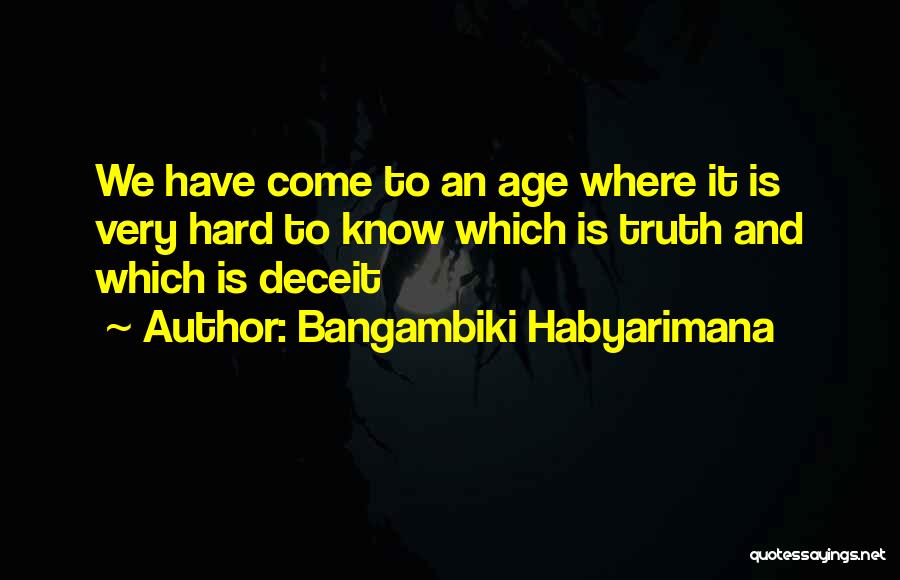 Bangambiki Habyarimana Quotes: We Have Come To An Age Where It Is Very Hard To Know Which Is Truth And Which Is Deceit