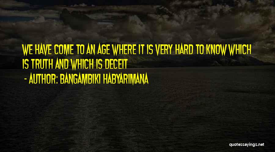 Bangambiki Habyarimana Quotes: We Have Come To An Age Where It Is Very Hard To Know Which Is Truth And Which Is Deceit