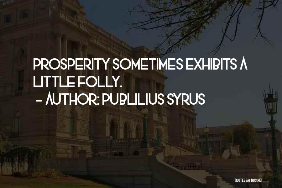 Publilius Syrus Quotes: Prosperity Sometimes Exhibits A Little Folly.