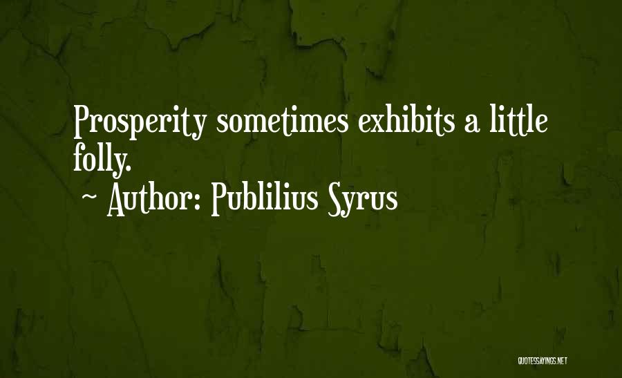 Publilius Syrus Quotes: Prosperity Sometimes Exhibits A Little Folly.