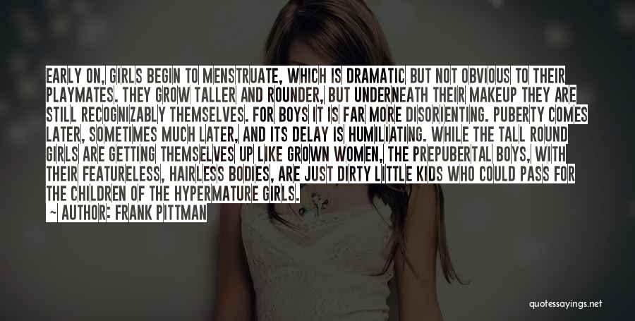 Frank Pittman Quotes: Early On, Girls Begin To Menstruate, Which Is Dramatic But Not Obvious To Their Playmates. They Grow Taller And Rounder,