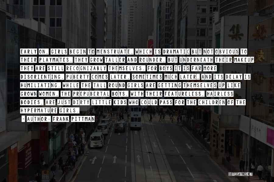 Frank Pittman Quotes: Early On, Girls Begin To Menstruate, Which Is Dramatic But Not Obvious To Their Playmates. They Grow Taller And Rounder,