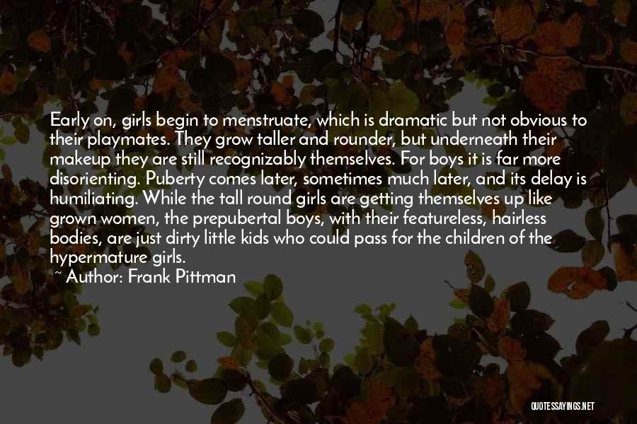 Frank Pittman Quotes: Early On, Girls Begin To Menstruate, Which Is Dramatic But Not Obvious To Their Playmates. They Grow Taller And Rounder,