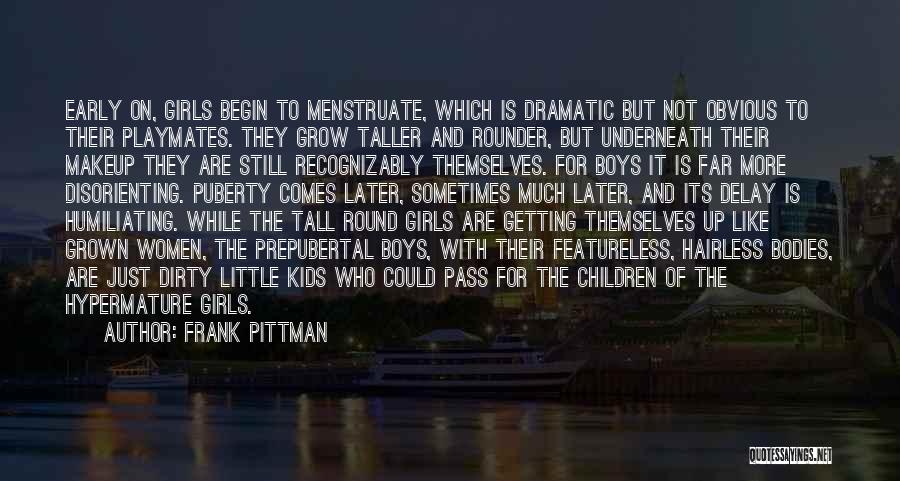 Frank Pittman Quotes: Early On, Girls Begin To Menstruate, Which Is Dramatic But Not Obvious To Their Playmates. They Grow Taller And Rounder,