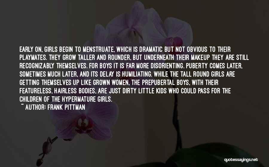 Frank Pittman Quotes: Early On, Girls Begin To Menstruate, Which Is Dramatic But Not Obvious To Their Playmates. They Grow Taller And Rounder,