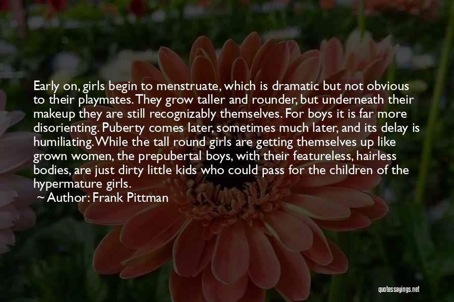 Frank Pittman Quotes: Early On, Girls Begin To Menstruate, Which Is Dramatic But Not Obvious To Their Playmates. They Grow Taller And Rounder,