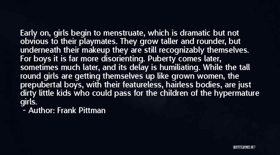 Frank Pittman Quotes: Early On, Girls Begin To Menstruate, Which Is Dramatic But Not Obvious To Their Playmates. They Grow Taller And Rounder,