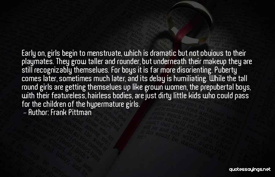 Frank Pittman Quotes: Early On, Girls Begin To Menstruate, Which Is Dramatic But Not Obvious To Their Playmates. They Grow Taller And Rounder,