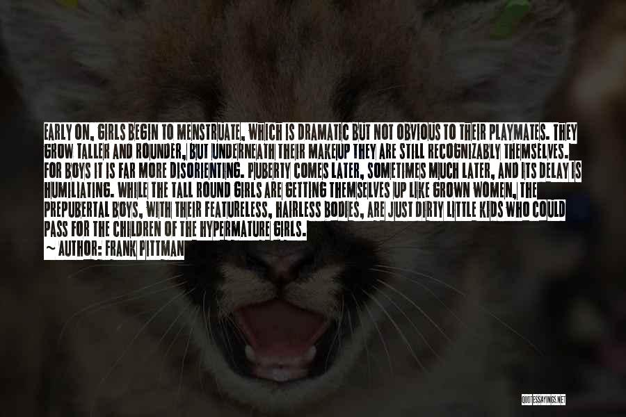 Frank Pittman Quotes: Early On, Girls Begin To Menstruate, Which Is Dramatic But Not Obvious To Their Playmates. They Grow Taller And Rounder,