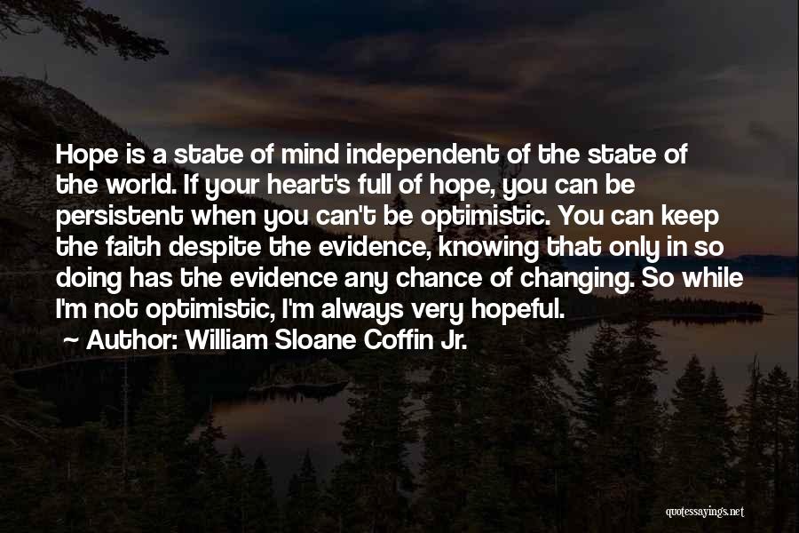 William Sloane Coffin Jr. Quotes: Hope Is A State Of Mind Independent Of The State Of The World. If Your Heart's Full Of Hope, You