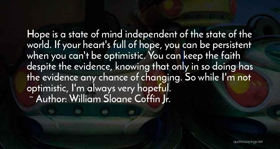 William Sloane Coffin Jr. Quotes: Hope Is A State Of Mind Independent Of The State Of The World. If Your Heart's Full Of Hope, You