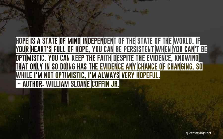 William Sloane Coffin Jr. Quotes: Hope Is A State Of Mind Independent Of The State Of The World. If Your Heart's Full Of Hope, You