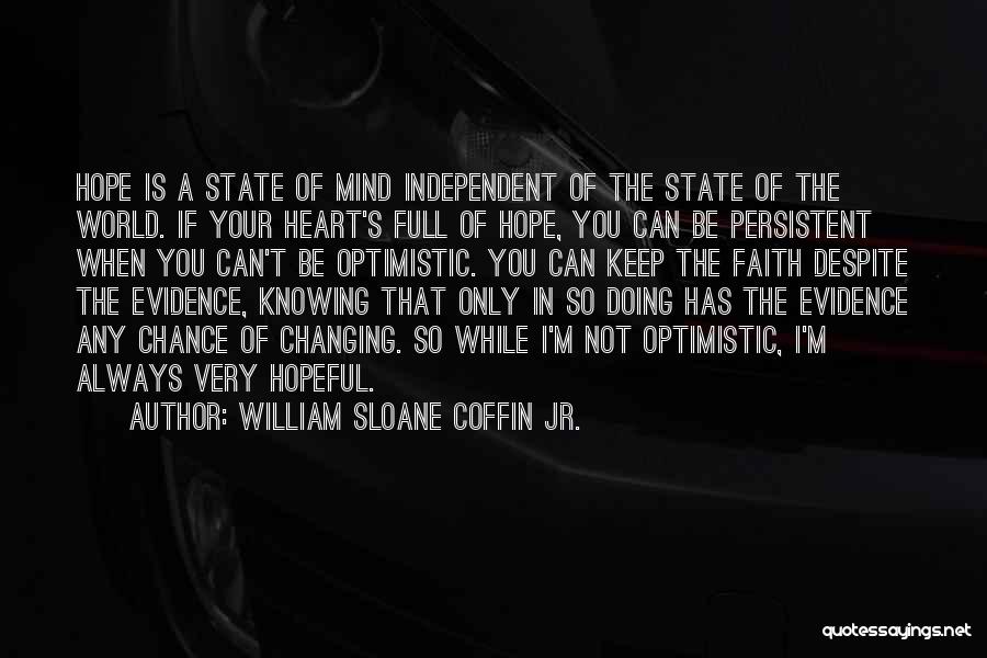 William Sloane Coffin Jr. Quotes: Hope Is A State Of Mind Independent Of The State Of The World. If Your Heart's Full Of Hope, You