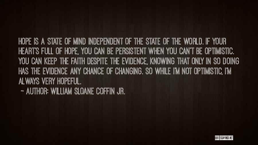 William Sloane Coffin Jr. Quotes: Hope Is A State Of Mind Independent Of The State Of The World. If Your Heart's Full Of Hope, You