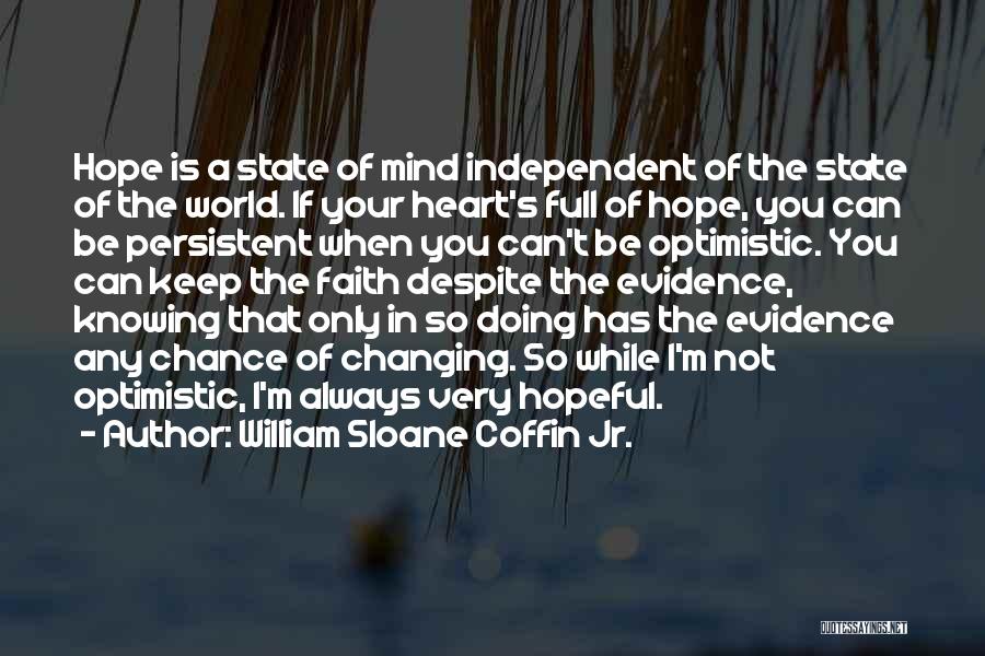 William Sloane Coffin Jr. Quotes: Hope Is A State Of Mind Independent Of The State Of The World. If Your Heart's Full Of Hope, You