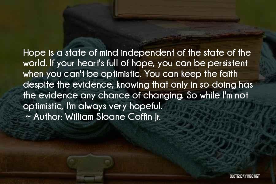 William Sloane Coffin Jr. Quotes: Hope Is A State Of Mind Independent Of The State Of The World. If Your Heart's Full Of Hope, You