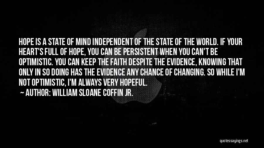 William Sloane Coffin Jr. Quotes: Hope Is A State Of Mind Independent Of The State Of The World. If Your Heart's Full Of Hope, You