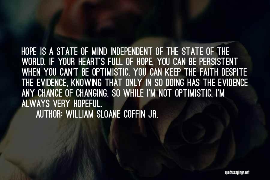 William Sloane Coffin Jr. Quotes: Hope Is A State Of Mind Independent Of The State Of The World. If Your Heart's Full Of Hope, You