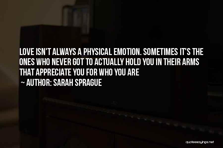 Sarah Sprague Quotes: Love Isn't Always A Physical Emotion. Sometimes It's The Ones Who Never Got To Actually Hold You In Their Arms