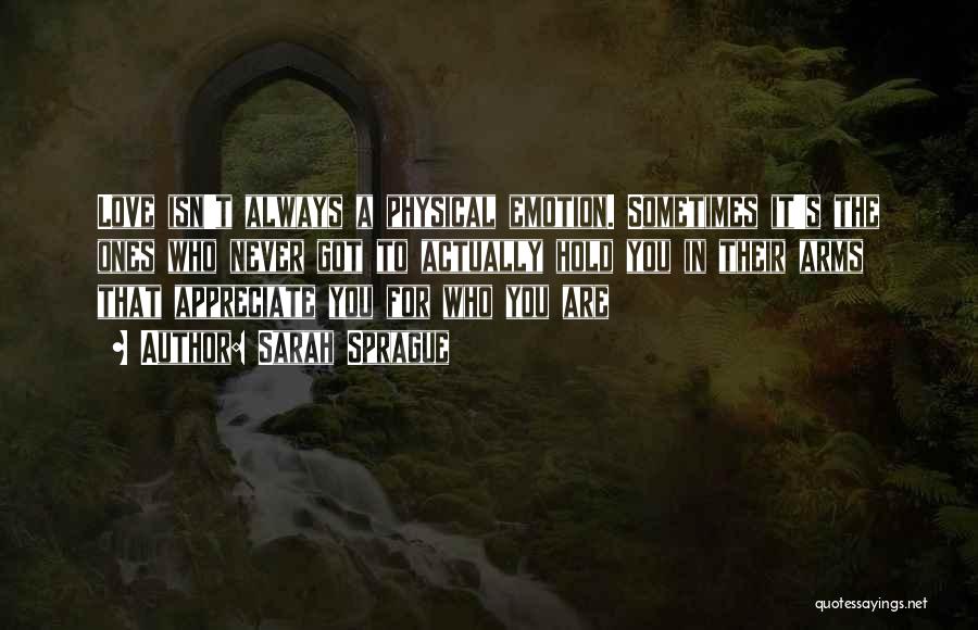 Sarah Sprague Quotes: Love Isn't Always A Physical Emotion. Sometimes It's The Ones Who Never Got To Actually Hold You In Their Arms